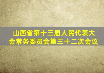 山西省第十三届人民代表大会常务委员会第三十二次会议