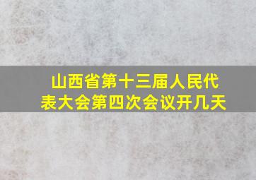 山西省第十三届人民代表大会第四次会议开几天