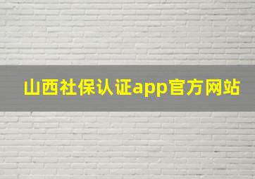 山西社保认证app官方网站