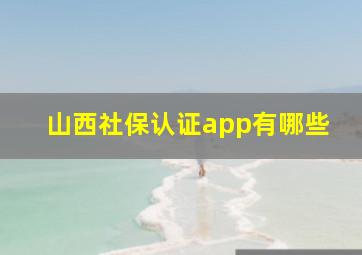 山西社保认证app有哪些