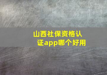 山西社保资格认证app哪个好用