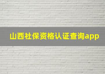 山西社保资格认证查询app