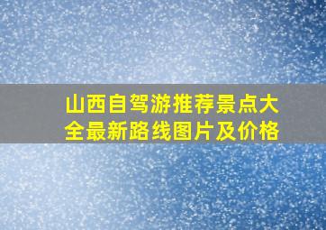 山西自驾游推荐景点大全最新路线图片及价格