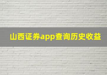 山西证券app查询历史收益