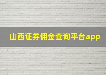 山西证券佣金查询平台app