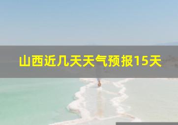 山西近几天天气预报15天