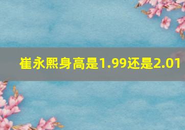 崔永熙身高是1.99还是2.01