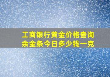 工商银行黄金价格查询余金条今日多少钱一克