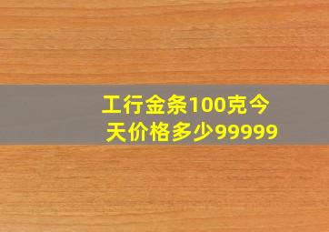 工行金条100克今天价格多少99999