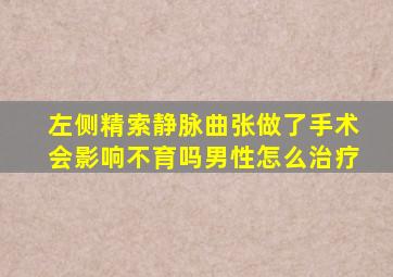 左侧精索静脉曲张做了手术会影响不育吗男性怎么治疗