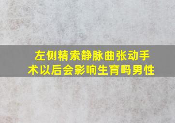 左侧精索静脉曲张动手术以后会影响生育吗男性