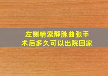 左侧精索静脉曲张手术后多久可以出院回家