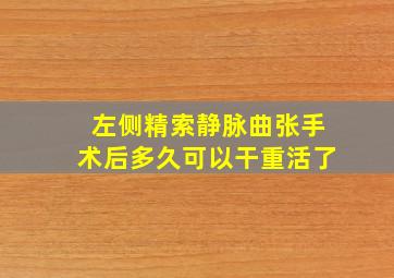 左侧精索静脉曲张手术后多久可以干重活了