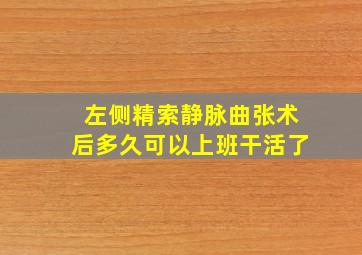 左侧精索静脉曲张术后多久可以上班干活了