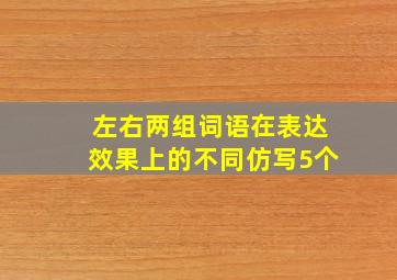 左右两组词语在表达效果上的不同仿写5个