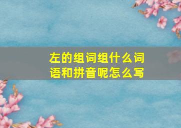 左的组词组什么词语和拼音呢怎么写