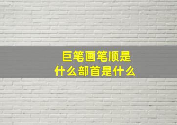 巨笔画笔顺是什么部首是什么