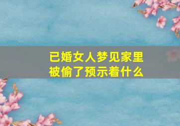 已婚女人梦见家里被偷了预示着什么