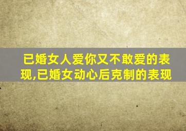 已婚女人爱你又不敢爱的表现,已婚女动心后克制的表现