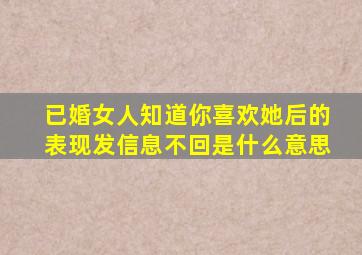 已婚女人知道你喜欢她后的表现发信息不回是什么意思