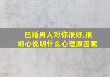 已婚男人对你很好,很细心说明什么心理原因呢