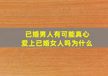 已婚男人有可能真心爱上已婚女人吗为什么