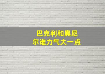 巴克利和奥尼尔谁力气大一点