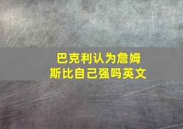 巴克利认为詹姆斯比自己强吗英文