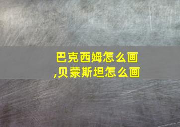 巴克西姆怎么画,贝蒙斯坦怎么画