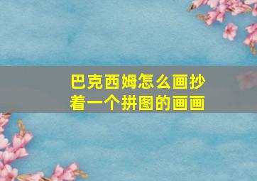 巴克西姆怎么画抄着一个拼图的画画