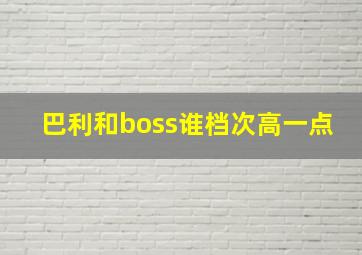 巴利和boss谁档次高一点