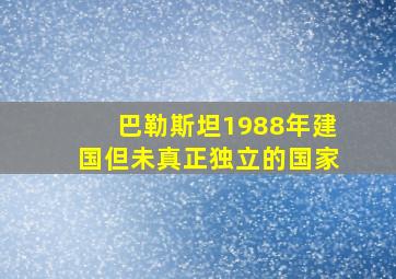 巴勒斯坦1988年建国但未真正独立的国家