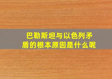 巴勒斯坦与以色列矛盾的根本原因是什么呢