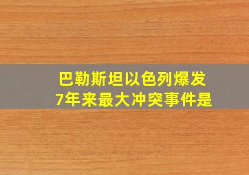 巴勒斯坦以色列爆发7年来最大冲突事件是