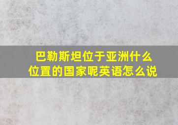 巴勒斯坦位于亚洲什么位置的国家呢英语怎么说