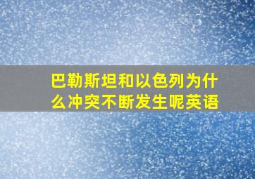 巴勒斯坦和以色列为什么冲突不断发生呢英语