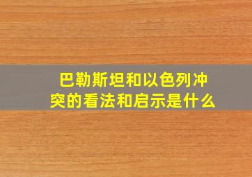 巴勒斯坦和以色列冲突的看法和启示是什么