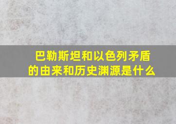 巴勒斯坦和以色列矛盾的由来和历史渊源是什么