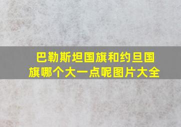 巴勒斯坦国旗和约旦国旗哪个大一点呢图片大全