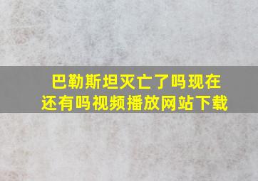 巴勒斯坦灭亡了吗现在还有吗视频播放网站下载