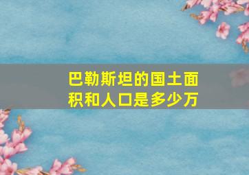 巴勒斯坦的国土面积和人口是多少万