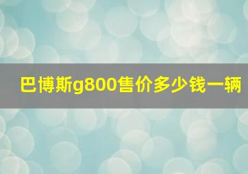 巴博斯g800售价多少钱一辆