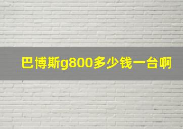 巴博斯g800多少钱一台啊