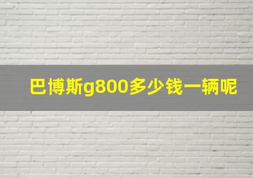 巴博斯g800多少钱一辆呢