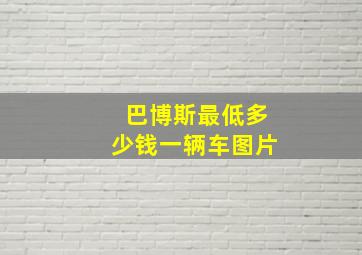 巴博斯最低多少钱一辆车图片