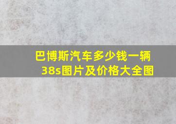 巴博斯汽车多少钱一辆38s图片及价格大全图