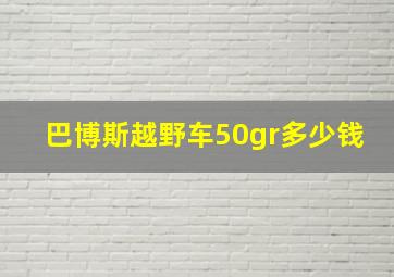 巴博斯越野车50gr多少钱