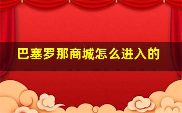 巴塞罗那商城怎么进入的