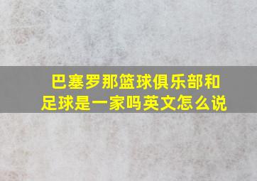 巴塞罗那篮球俱乐部和足球是一家吗英文怎么说