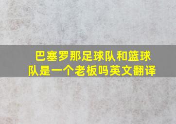 巴塞罗那足球队和篮球队是一个老板吗英文翻译